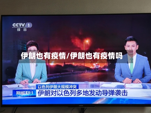 伊朗也有疫情/伊朗也有疫情吗-第1张图片