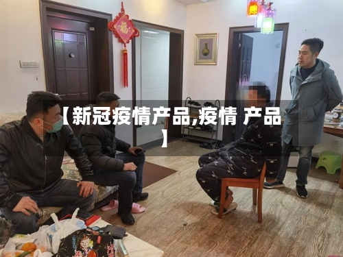 【新冠疫情产品,疫情 产品】-第3张图片