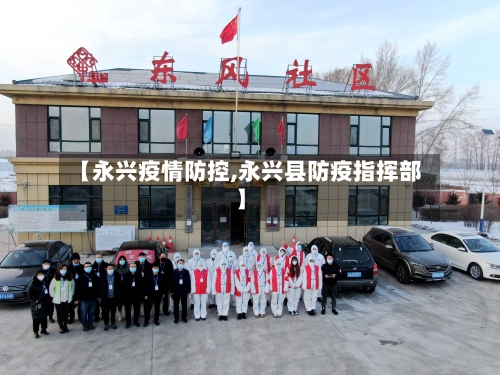 【永兴疫情防控,永兴县防疫指挥部】-第1张图片