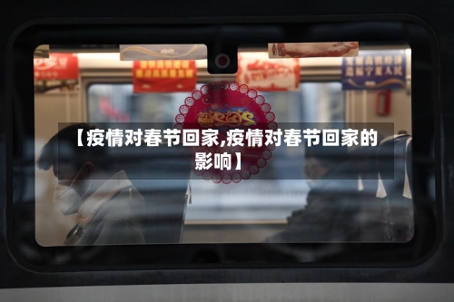 【疫情对春节回家,疫情对春节回家的影响】-第2张图片