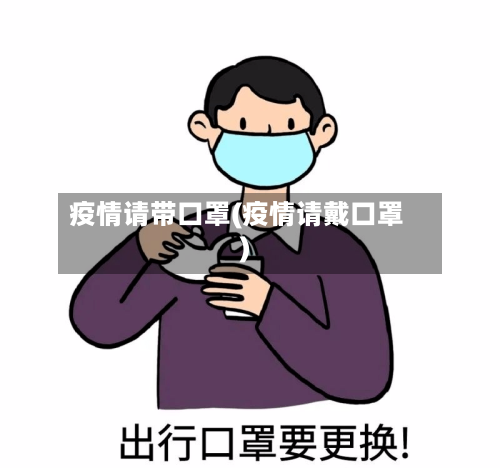 疫情请带口罩(疫情请戴口罩)-第1张图片