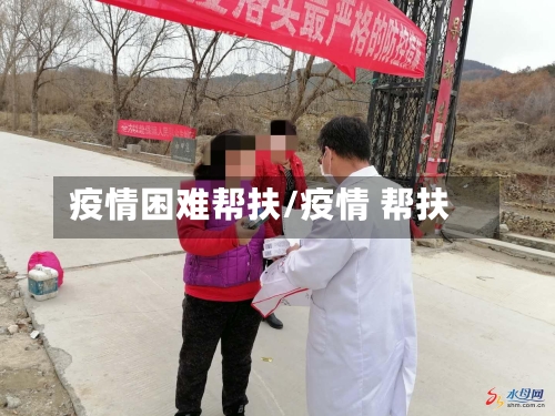 疫情困难帮扶/疫情 帮扶-第1张图片