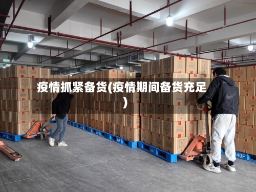 疫情抓紧备货(疫情期间备货充足)-第1张图片