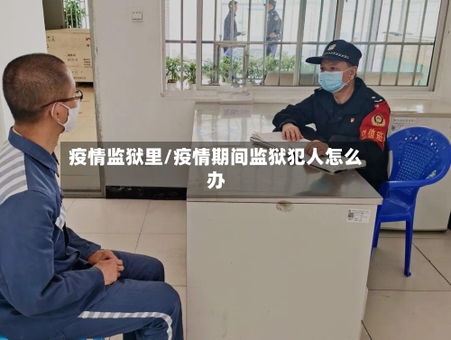 疫情监狱里/疫情期间监狱犯人怎么办-第2张图片