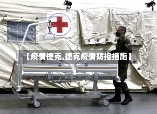 【疫情捷克,捷克疫情防控措施】-第2张图片