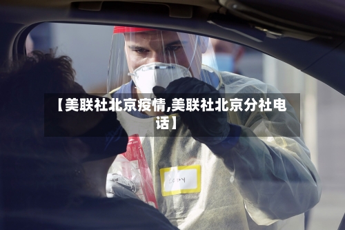 【美联社北京疫情,美联社北京分社电话】-第1张图片