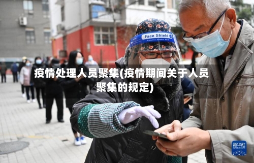 疫情处理人员聚集(疫情期间关于人员聚集的规定)-第2张图片