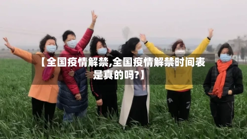【全国疫情解禁,全国疫情解禁时间表是真的吗?】-第2张图片