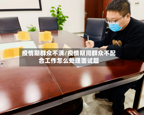 疫情期群众不满/疫情期间群众不配合工作怎么处理面试题-第1张图片