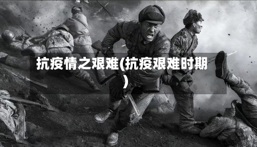 抗疫情之艰难(抗疫艰难时期)-第1张图片