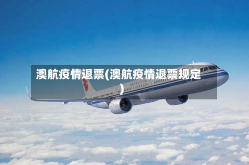 澳航疫情退票(澳航疫情退票规定)-第1张图片