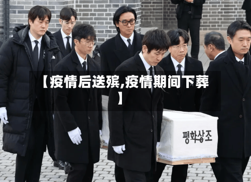 【疫情后送殡,疫情期间下葬】-第1张图片