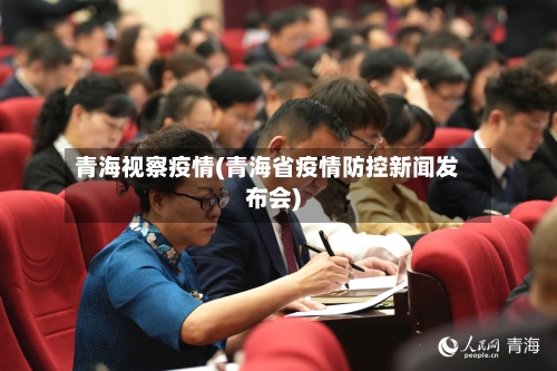 青海视察疫情(青海省疫情防控新闻发布会)-第3张图片
