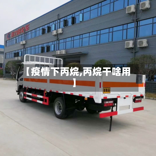 【疫情下丙烷,丙烷干啥用】-第1张图片