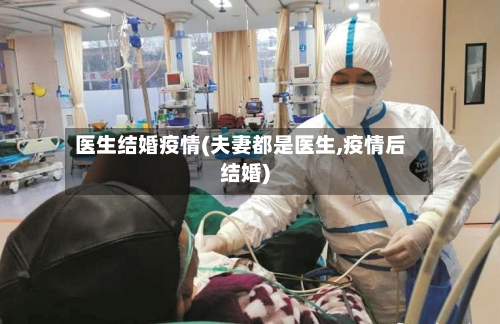 医生结婚疫情(夫妻都是医生,疫情后结婚)-第2张图片