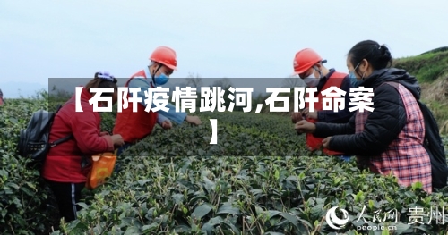 【石阡疫情跳河,石阡命案】-第2张图片