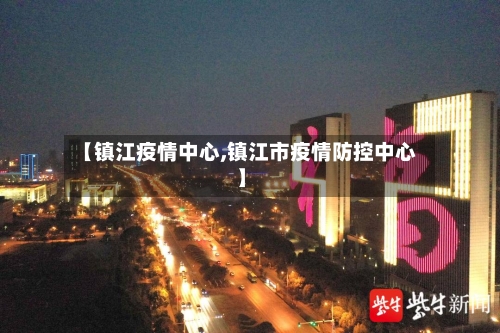 【镇江疫情中心,镇江市疫情防控中心】-第1张图片