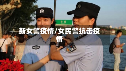 新女警疫情/女民警抗击疫情-第1张图片