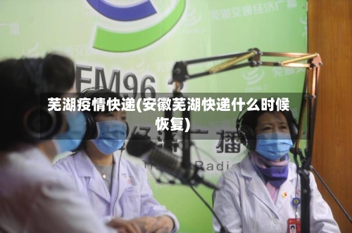 芜湖疫情快递(安徽芜湖快递什么时候恢复)-第1张图片