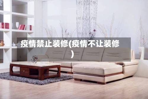 疫情禁止装修(疫情不让装修)-第1张图片