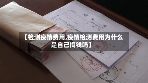 【检测疫情费用,疫情检测费用为什么是自己掏钱吗】-第1张图片