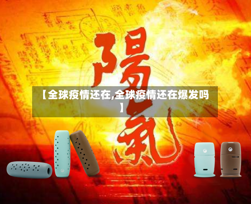 【全球疫情还在,全球疫情还在爆发吗】-第1张图片