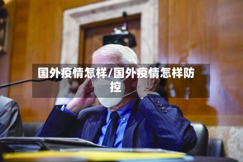 国外疫情怎样/国外疫情怎样防控-第1张图片