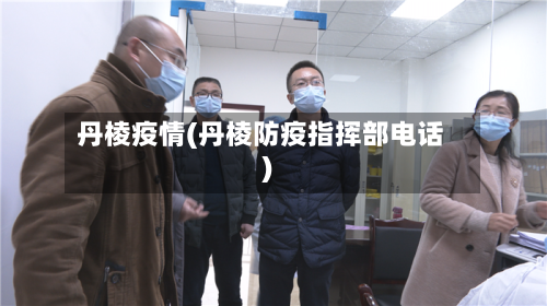 丹棱疫情(丹棱防疫指挥部电话)-第1张图片