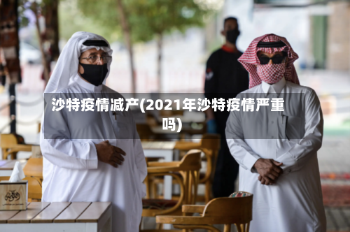 沙特疫情减产(2021年沙特疫情严重吗)-第1张图片