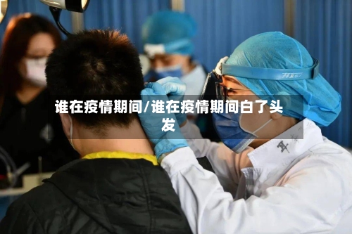 谁在疫情期间/谁在疫情期间白了头发-第2张图片