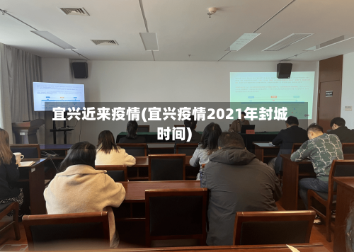 宜兴近来疫情(宜兴疫情2021年封城时间)-第3张图片