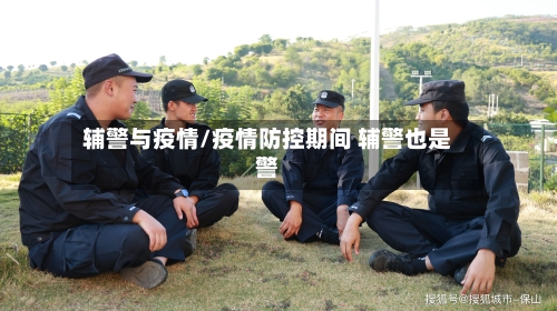 辅警与疫情/疫情防控期间 辅警也是警-第2张图片