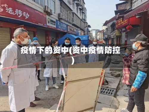 疫情下的资中(资中疫情防控)-第1张图片