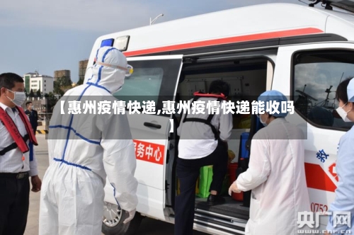 【惠州疫情快递,惠州疫情快递能收吗】-第1张图片