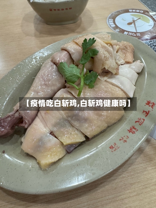 【疫情吃白斩鸡,白斩鸡健康吗】-第1张图片