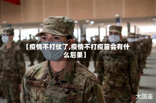 【疫情不打仗了,疫情不打疫苗会有什么后果】-第1张图片