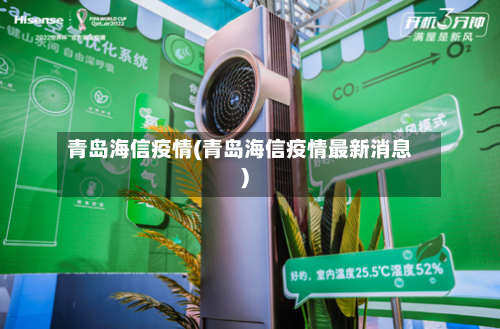 青岛海信疫情(青岛海信疫情最新消息)-第1张图片