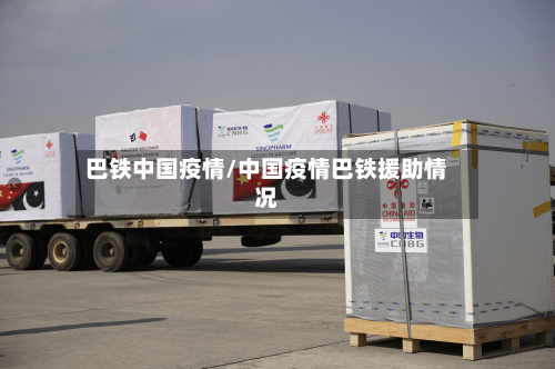 巴铁中国疫情/中国疫情巴铁援助情况-第1张图片
