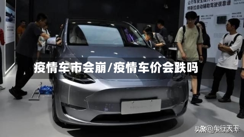 疫情车市会崩/疫情车价会跌吗-第3张图片
